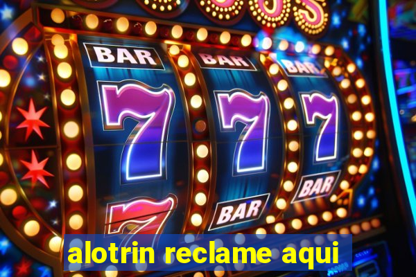 alotrin reclame aqui